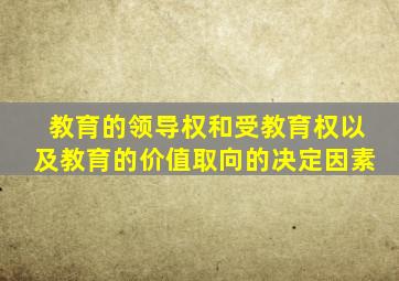 教育的领导权和受教育权以及教育的价值取向的决定因素