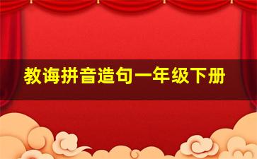 教诲拼音造句一年级下册