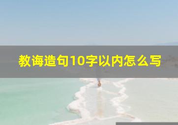 教诲造句10字以内怎么写