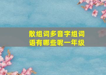 散组词多音字组词语有哪些呢一年级