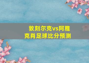 敦刻尔克vs阿雅克肖足球比分预测