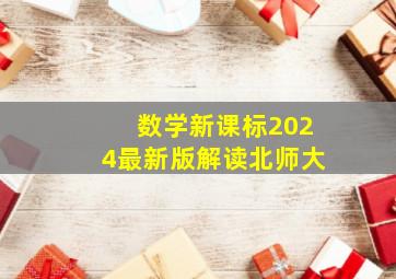 数学新课标2024最新版解读北师大