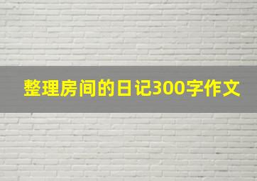 整理房间的日记300字作文