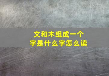 文和木组成一个字是什么字怎么读