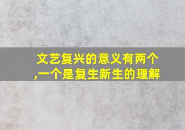 文艺复兴的意义有两个,一个是复生新生的理解