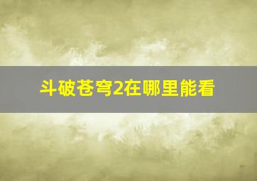 斗破苍穹2在哪里能看