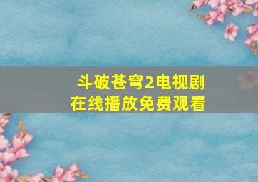 斗破苍穹2电视剧在线播放免费观看