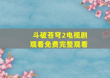 斗破苍穹2电视剧观看免费完整观看