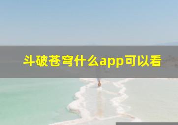 斗破苍穹什么app可以看