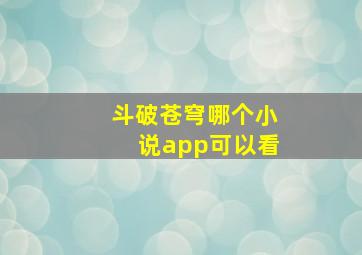 斗破苍穹哪个小说app可以看