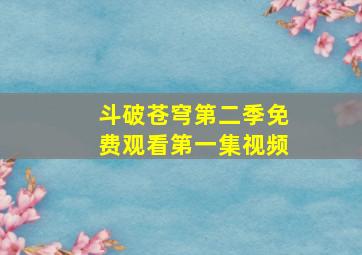 斗破苍穹第二季免费观看第一集视频