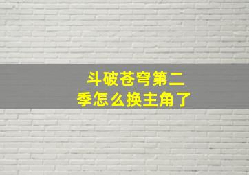 斗破苍穹第二季怎么换主角了