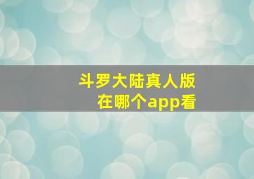 斗罗大陆真人版在哪个app看