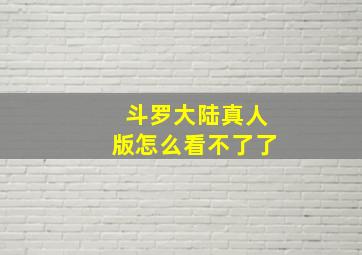 斗罗大陆真人版怎么看不了了