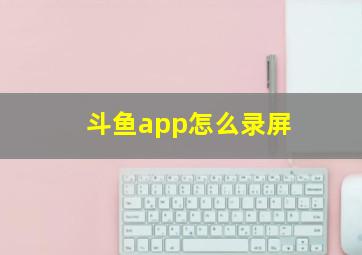 斗鱼app怎么录屏