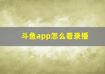 斗鱼app怎么看录播