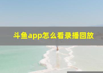 斗鱼app怎么看录播回放