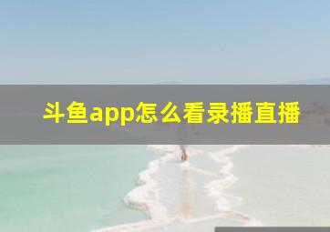 斗鱼app怎么看录播直播