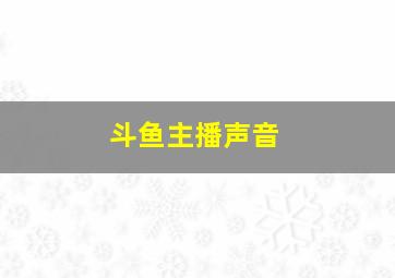 斗鱼主播声音