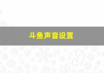 斗鱼声音设置