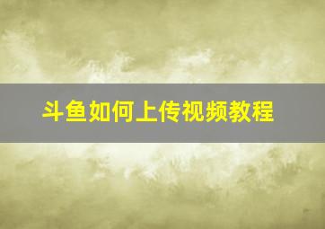 斗鱼如何上传视频教程