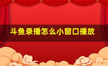 斗鱼录播怎么小窗口播放