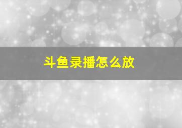 斗鱼录播怎么放