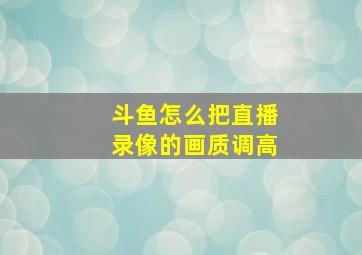 斗鱼怎么把直播录像的画质调高