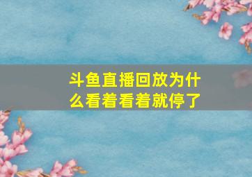 斗鱼直播回放为什么看着看着就停了