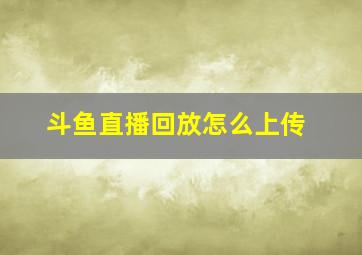 斗鱼直播回放怎么上传