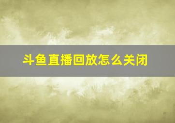 斗鱼直播回放怎么关闭