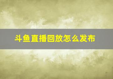 斗鱼直播回放怎么发布