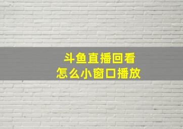 斗鱼直播回看怎么小窗口播放