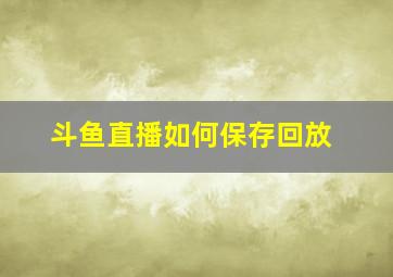 斗鱼直播如何保存回放