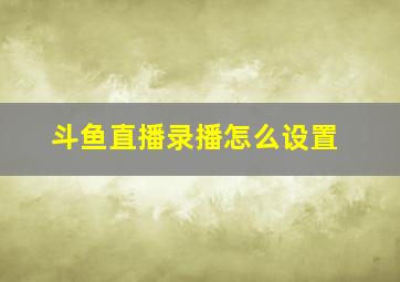 斗鱼直播录播怎么设置