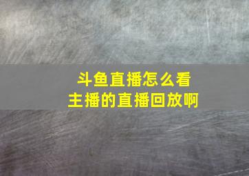 斗鱼直播怎么看主播的直播回放啊