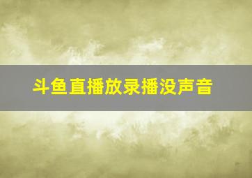 斗鱼直播放录播没声音