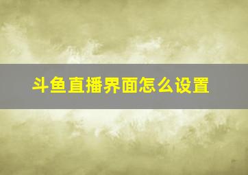 斗鱼直播界面怎么设置