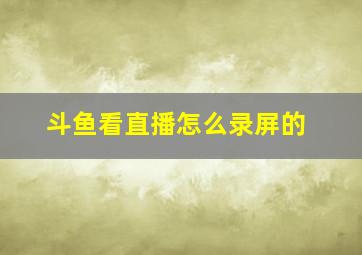 斗鱼看直播怎么录屏的