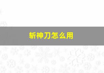 斩神刀怎么用