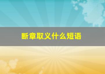 断章取义什么短语