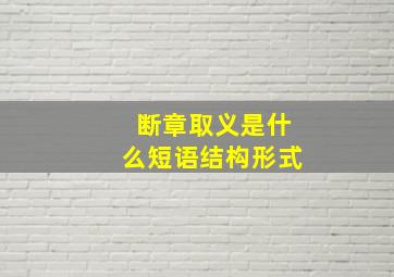 断章取义是什么短语结构形式