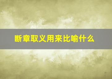 断章取义用来比喻什么