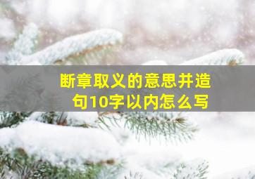 断章取义的意思并造句10字以内怎么写