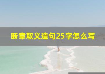 断章取义造句25字怎么写