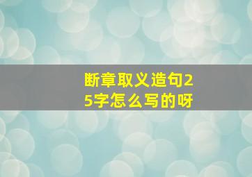 断章取义造句25字怎么写的呀