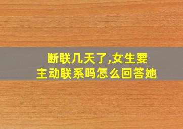 断联几天了,女生要主动联系吗怎么回答她