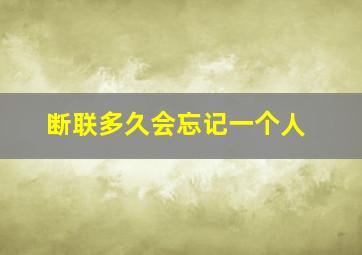 断联多久会忘记一个人