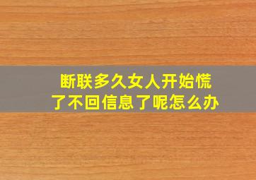 断联多久女人开始慌了不回信息了呢怎么办