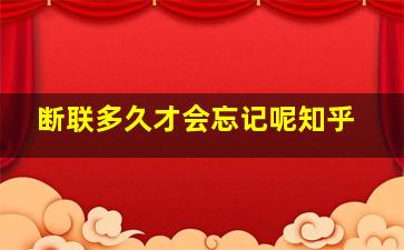 断联多久才会忘记呢知乎